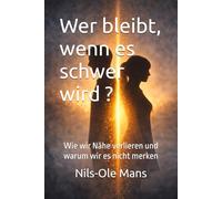 Wer bleibt, wenn es schwer wird ?: Wie wir Nähe verlieren und warum wir es nicht merken