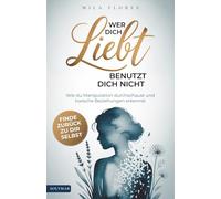 Wer dich liebt, benutzt dich nicht: Wie du Manipulation durchschaust, toxische Beziehungen erkennst und zurück zu dir selbst findest