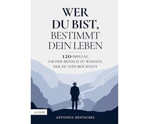 Wer du bist, bestimmt dein Leben: 120 Impulse, um der Mensch zu werden, der du sein möchtest