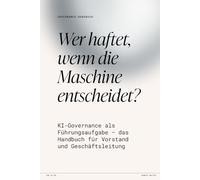 Wer haftet, wenn die Maschine entscheidet?: KI-Governance als Führungsaufgabe - das Handbuch für Vorstand und Geschäftsleitung (Das KI-Betriebsmodell)