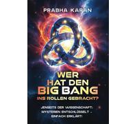 Wer Hat Den Big Bang Ins Rollen Gebracht?: Jenseits der Wissenschaft: Mysterien entschlüsselt - einfach erklärt!