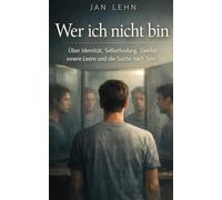 Wer ich nicht bin: Über Identität, Selbstfindung, Zweifel, innere Leere und die Suche nach Sinn