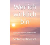 Wer ich wirklich bin: Gedichte und Einordnungen über Menschlichkeit, Wahrnehmung und inneres Wachstum