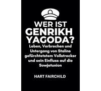 WER IST GENRIKH YAGODA?: Leben, Verbrechen und Untergang von Stalins gefürchtetstem Vollstrecker und sein Einfluss auf die Sowjetunion