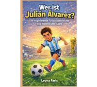 Wer ist Julian Alvarez?: Die inspirierende Fußballgeschichte des Weltmeister Stars