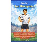 Wer ist Son Heung-min?: Die inspirierende Fußballgeschichte von harter Arbeit, Disziplin und dem unerschütterlichen Willen, niemals aufzugeben - für Kinder