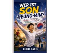 Wer ist Son Heung-min?: Die inspirierende Geschichte des südkoreanischen Fußballstars, der seine Träume durch harte Arbeit, Mut und Freundlichkeit verwirklichte.