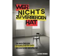 Wer nichts zu verbergen hat: Ein Buch über den gefährlichsten Satz der deutschen Innenpolitik