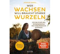 Wer wachsen will braucht starke Wurzeln: Mit der Kraft des Schamanismus das volle Potenzial entfalten - Überarbeitete und erweiterte Neuausgabe