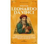 Wer war Leonardo da Vinci: Von den Werkstätten der Toskana bis zu den Schlössern Frankreichs, das faszinierende Leben von Leonardo da Vinci, Meister ... Erfinder und großer Denker der Renaissance