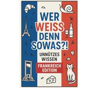 Wer weiß denn sowas?! - Unnützes Wissen: Frankreich Edition: Über 110 Seiten kuriose Fakten über Frankreich - das perfekte Buch für Reisende, ... seiner verrücktesten Seite entdecken wollen!