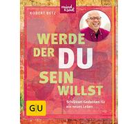 Werde, der du sein willst: Schlüssel-Gedanken für ein neues Leben