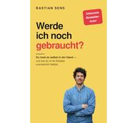 Werde ich noch gebraucht?: Du hast es selbst in der Hand - wie du im KI-Zeitalter unersetzlich wirst