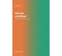 Werde Sichtbar: Sichtbar werden, ohne lauter zu werden (Dem Eigenen eine Form geben)