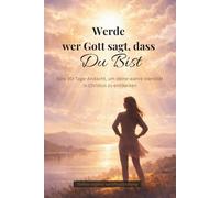 Werde wer Gott sagt, dass du bist (Eine 90-Tage-Andacht, um deine wahre Identität in Christus zu entdecken): Tägliche Bibelverse, Besinnung und Gebet, die dir helfen, Lügen durch Wahrheit zu ersetzen