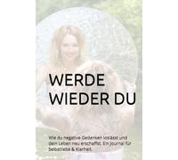 WERDE WIEDER DU: Wie du negative Gedanken loslässt und dein Leben neu erschaffst. Ein Journal für Selbstliebe & Klarheit.