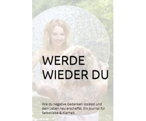 WERDE WIEDER DU: Wie du negative Gedanken loslässt und dein Leben neu erschaffst. Ein Journal für Selbstliebe & Klarheit.