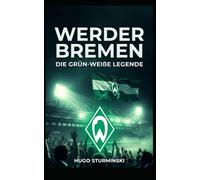 Werder Bremen: Die grün-weiße Legende - Von den Wurzeln 1899 bis zum Drama 2021 und dem Comeback: Die emotionale Geschichte des SV Werder Bremen: ... von Lissabon (Sports Business)