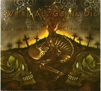 We're All Gonna Die - Kiss the Ground Curse the Sky