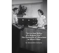 "We're Just Relics of a Bygone Era!": The Portrayal of Librarians in Short Films ("Librarians? Oh Yeah, THEM!": The Information Professional in Popular Culture)