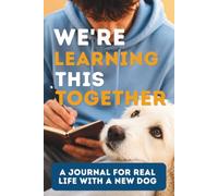 We're Learning This Together: A Journal for the Real First Months With Your Dog