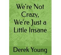 We're Not Crazy, We're Just a Little Insane
