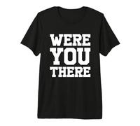 were You There Camiseta Premium