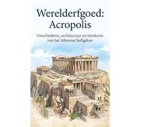 Werelderfgoed: Acropolis: Geschiedenis, architectuur en betekenis van het Atheense heiligdom