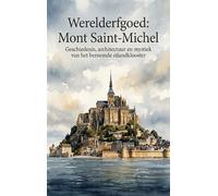 Werelderfgoed: Mont Saint-Michel: Geschiedenis, architectuur en mystiek van het beroemde eilandklooster