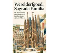 Werelderfgoed: Sagrada Familia: De architectuur, geschiedenis en betekenis van een wereldicoon