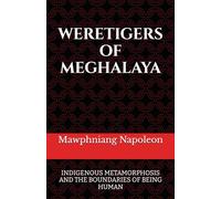 WERETIGERS OF MEGHALAYA: INDIGENOUS METAMORPHOSIS AND THE BOUNDARIES OF BEING HUMAN