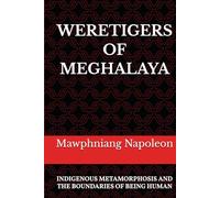 WERETIGERS OF MEGHALAYA: INDIGENOUS METAMORPHOSIS AND THE BOUNDARIES OF BEING HUMAN