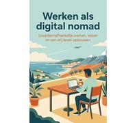 Werken als digital nomad: Locatieonafhankelijk werken, reizen en een vrij leven opbouwen