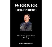Werner Heisenberg: The Life and Legacy of Werner Heisenberg