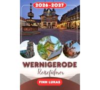 Wernigerode REISEFÜHRER 2026: Erleben Sie einen bemerkenswerten Städtetrip mit unvergesslichen Attraktionen in Wernigerode, der Märchenstadt mit ... und des mittelalterlichen Charmes.
