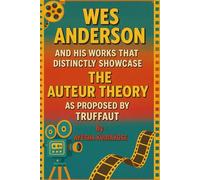 WES ANDERSON AND HIS WORKS THAT DISTINCTLY SHOWCASE THE AUTEUR THEORY AS PROPOSED BY TRUFFAUT