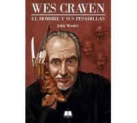 WES CRAVEN: EL HOMBRE Y SUS PESADILLAS [Tapa blanda] Wooley, John, Mellinas, José, Rubio, Jenn and Hostench, Mike