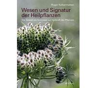 Wesen und Signatur der Heilpflanzen: Die Gestalt als Schlüssel zur Heilkraft der Pflanzen