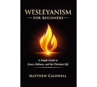 Wesleyanism for Beginners: A Simple Guide to Grace, Holiness, and the Christian Life
