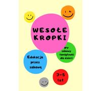 Wesołe Kropki - Edukacja przez zabawę. Gry, zabawy, łamigłówki dla dzieci 3-5 lat: Zabawy edukacyjne dla dziewczynek, chłopców, dzieci w wieku 3, 4 i 5 lat