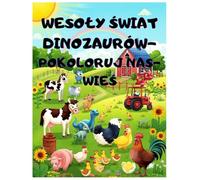 WESOŁY ŚWIAT DINOZAURÓW- POKOLORUJ NAS-WIEŚ. DINO-ZABAWA NA FARMIE DLA MAŁYCH ARTYSTÓW 4-8 LAT, DUŻE I PROSTE OBRAZKI: PRZYJAZNE DINOZAURY, ZWIERZĘTA ... WYOBRAŹNIĘ I MOTORYKĘ ZABAWA I NAUKA