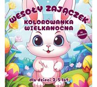 Wesoły Zajączek: Kolorowanka Wielkanocna dla dzieci w wieku 2-5 lat.: Proste i radosne wzory: pisanki, kurczaczki i wiosenne kwiaty. Idealna dla maluchów i przedszkolaków.