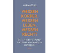 Wessen Körper, wessen Leben, wessen Recht?: Das Abtreibungsverbot und seine Wirkungen in Österreich: 216 (Wiener Vorlesungen)