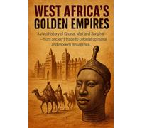 West Africa's Golden Empires: A vivid history of Ghana, Mali and Songhai-from ancient trade to colonial upheaval and modern resurgence.