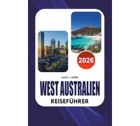 WEST AUSTRALIEN REISEFÜHRER 2026: Der ultimative Urlaubsplaner mit Perth, Margaret River, Broome, Ningaloo Reef, landschaftlich reizvollen Roadtrips, ... Budgettipps und stressfreien Reiserouten