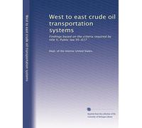 West to east crude oil transportation systems: Findings based on the criteria required by title V, Public law 95-617: Volume 1