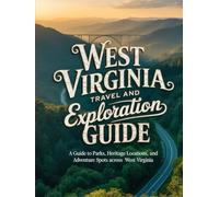 WEST VIRGINIA TRAVEL AND EXPLORATION GUIDE: A GUIDE TO PARKS, HERITAGE LOCATIONS, AND ADVENTURE SPOTS ACROSS WEST VIRGINIA