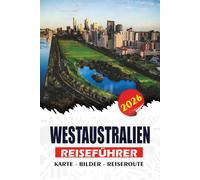 WESTAUSTRALIEN REISEFÜHRER 2026: Ein praktischer Reiseführer für Erstbesucher, Familien und Alleinreisende - entdecken Sie ikonische Reiseziele, ... für eine sichere, stressfreie Reise
