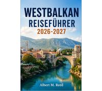 WESTBALKANS REISEFÜHRER 2026-2027: Erkunden Sie Albanien, Montenegro, Bosnien, Serbien, Kosovo und Nordmazedonien mit Karten, Küstenlinien und Reiseplanung