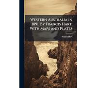 Western Australia in 1891. By Francis Hart. With Maps and Plates